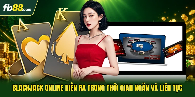 Blackjack Online - Luật Chơi Game 21 Điểm Chuẩn Quốc Tế 1 Blackjack online diễn ra trong thời gian ngắn và liên tục