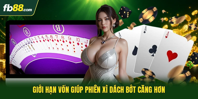 Giới hạn vốn giúp phiên xì dách bớt căng hơn