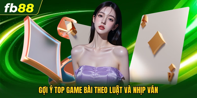 Gợi ý top game bài theo luật và nhịp ván