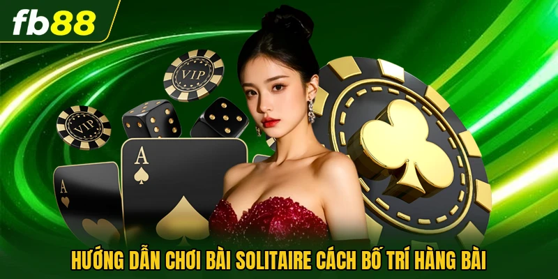 Hướng dẫn chơi bài solitaire cách bố trí hàng bài