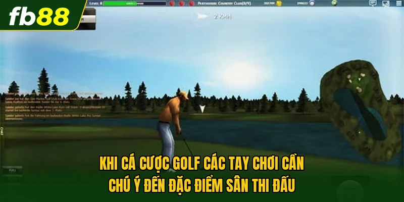 Khi cá cược Golf các tay chơi cần chú ý đến đặc điểm sân thi đấu