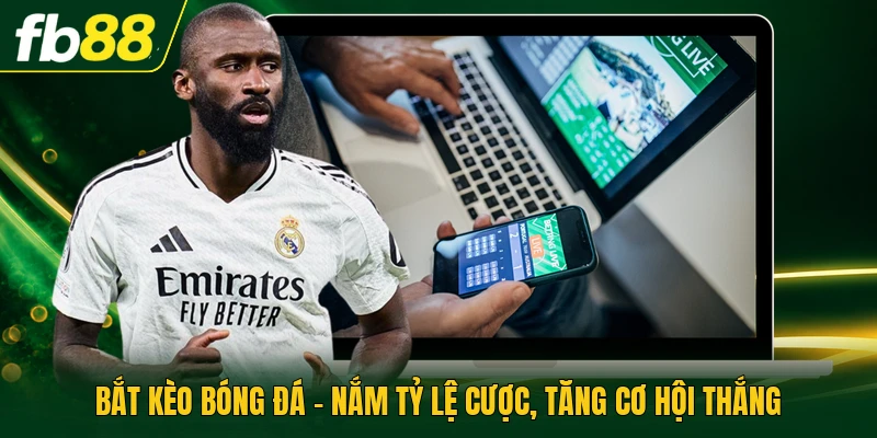 Bắt Kèo Bóng Đá - Nắm Tỷ Lệ Cược, Tăng Cơ Hội Thắng